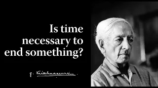Is time necessary to end something? | Krishnamurti