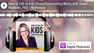 How to Talk to Kids About Outsmarting Worry with Dawn Huebner, PhD – ReRelease