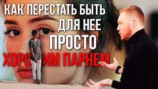 Как перестать быть "ХОРОШИМ ПАРНЕМ" и "ПРОСТО ДРУГОМ"