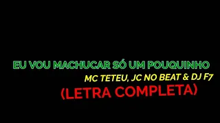 Eu Vou Machucar Só Um Pouquinho - Mc Teteu, Jc No Beat & DJ F7 - Felipe Letras | (LETRA COMPLETA)