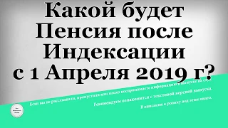 Какой будет Пенсия после Индексации с 1 Апреля 2019 года