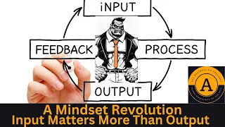 Why Input Matters More Than Output (A Mindset Revolution)