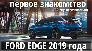 Новый FORD EDGE 2.0 ecoboost : первое знакомство (перед установкой ГБО)