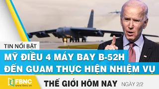 Tin thế giới mới nhất 2/2 | Mỹ điều 4 máy bay B-52H đến Guam thực hiện nhiệm vụ | FBNC