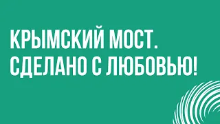 Крымский мост. Сделано с любовью! (2018) - HD онлайн-подкаст, обзор фильма