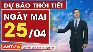 Dự báo thời tiết ngày mai 25/4: Bắc bộ có mưa dông rải rác; Nam bộ nắng nóng duy trì ít mưa | ANTV