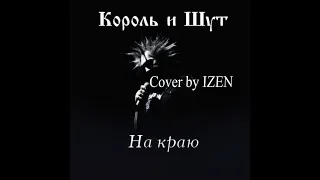 Король и Шут - На краю (cover by IZEN)
