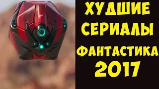 ХУДШИЕ фантастические сериалы, вышедшие в 2017 (Сай-фай, фэнтези, мистика, и комиксы)