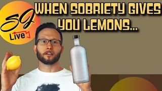 Sobriety gives you lemons, and you make vodka lemonade. What happened?