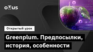 Greenplum. Предпосылки, история, особенности // Демо-занятие курса «Базы данных»