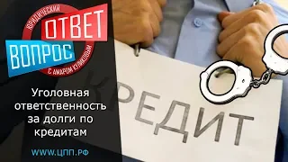 Какая уголовная ответственность за долги по кредитам?