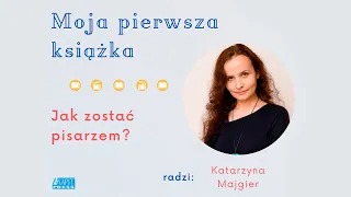 Moja pierwsza książka. Jak zostać pisarzem? Radzi Katarzyna Majgier.