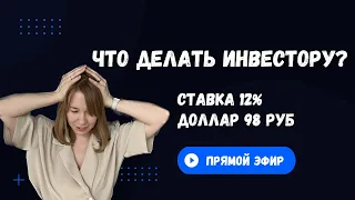 Что делать инвестору: доллар 98 руб, ставка 12% (обсуждаем какие акции/облигации) купить