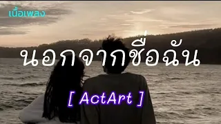 นอกจากชื่อฉัน - ActArt ( เนื้อเพลง )