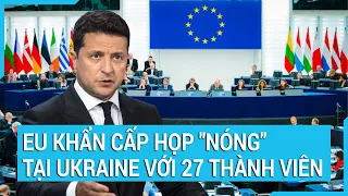 Toàn cảnh thế giới: EU khẩn cấp họp "nóng" tại Ukraine với 27 thành viên | Tin mới