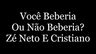 Zé Neto é Cristiano - VOCE BEBERIA OU NAO BEBERIA ? (Letra)