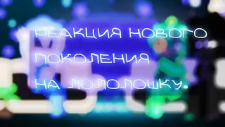 👽РЕАКЦИЯ НОВОГО ПОКОЛЕНИЯ НА ЛОЛОЛОШКУ👽.