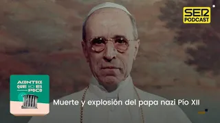 Acontece que no es poco | Muerte y explosión del papa nazi Pío XII