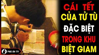 Tâm trạng đón Tết của những tử tù ‘đặc biệt’ trong phòng biệt giam | Phá án TV