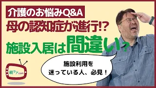 【介護のお悩みQ&A】施設に入居した親の認知症が悪化してしまった。入居は間違いだったのか？