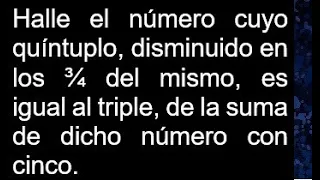 Halle el número cuyo quíntuplo, disminuido en los ¾ del mismo, es igual al triple, de la suma de