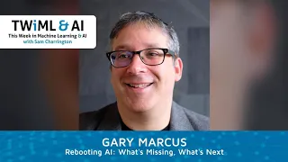 Rebooting AI: What's Missing, What's Next with Gary Marcus - TWIML Talk #298