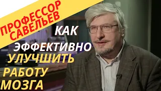 Профессор Савельев - как эффективно улучшить работу мозга.