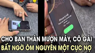 Cho bạn thân MƯỢN MÁY, cô gái bất ngờ ôm ngay cục nợ SIÊU TO KHỔNG LỒ #viva24hnews #news