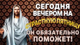 В СТРАСТНУЮ ПЯТНИЦУ ВЕЧЕРОМ ЭТА МОЛИТВА ИМЕЕТ ОГРОМНУЮ СИЛУ! ПРОЧТИ ЕЕ СКОРЕЕ!