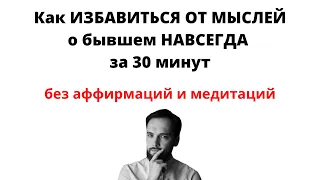 Как ИЗБАВИТЬСЯ ОТ МЫСЛЕЙ О БЫВШЕМ НАВСЕГДА за 30 минут!