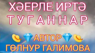 АВТОР 👑ГӨЛНУР ГАЛИМОВА👑 👒💎ХӘЕРЛЕ ИРТӘ ТУГАННАР💎👒 ПРОЕКТ "ЖЫРЛЫ ЯЗМЫШ" 💟