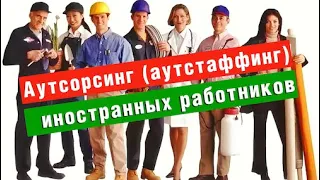 Что такое Аутсорсинг (аутстаффинг) иностранных работников | Миграционные услуги