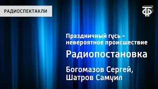 Сергей Богомазов, Самуил Шатров. Праздничный гусь - невероятное происшествие. Радиопостановка