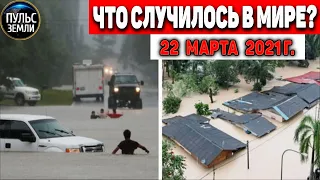 Катаклизмы за день 22 МАРТА  2021! Пульс Земли! в мире событие дня #flooding​ #lluvias​#snow​#chuva