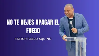 NO TE DEJES APAGAR EL FUEGO - PASTOR PABLO AQUINO