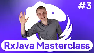 3: RxJava Observables: Completables, Singles, Maybes, Observables, Flowables -- RxJava Masterclass