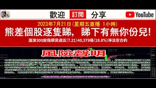 2023年7月21日(星期五直播 1小時)熊差個股逐隻睇，睇下有無你份兒! 滬深300股指期貨週五(7.21)40,379張(18.8%)淨沽空合約