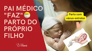 Pai médico "faz" parto do próprio filho | Parto normal com vácuo extrator BH | Instituto Villamil