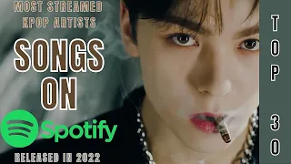 [TOP 30] MOST STREAMED SONGS BY KPOP ARTISTS ON SPOTIFY | RELEASED IN 2022