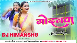 ।गोदनवा।#shilpiraj।।Godanwa Dj Rimex।।New Bhojpuri Song 2021 [Dj Himanshu Bajto]