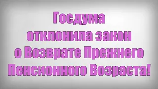 Госдума отклонила закон о Возврате Прежнего Пенсионного Возраста!