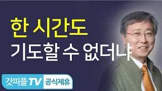 한 시간도 기도할 수 없더냐 - 유기성 목사 설교 선한목자교회 금요성령집회 : 갓피플TV 기도회[공식제휴]