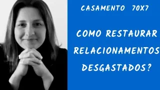 COMO RESTAURAR RELACIONAMENTOS DESGASTADOS - CASAMENTO 70X7