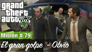 Grand Theft Auto 5: Misión #79 - El gran golpe / Obvio (Medalla de Oro / 100%)