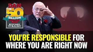 YOU'RE RESPONSIBLE FOR WHERE YOU ARE RIGHT NOW | DAN RESPONDS TO BULLSHIT