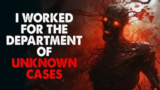 "I worked for the Department of Unknown Cases" Creepypasta