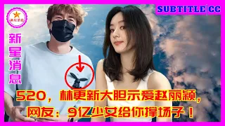 520，林更新大胆示爱赵丽颖，网友：9亿少女给你撑场子！