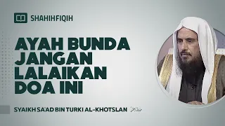 Ayah Bunda Jangan Lalaikan Doa Ini ! - Syaikh Sa'ad bin Turki Al-Khotslan