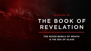 The Seven Bowls of Wrath and the Sea of Glass // THE BOOK OF REVELATION: Session 49