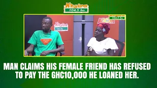 A man claims his female friend has refused to pay the GHc10,000 he loaned her.